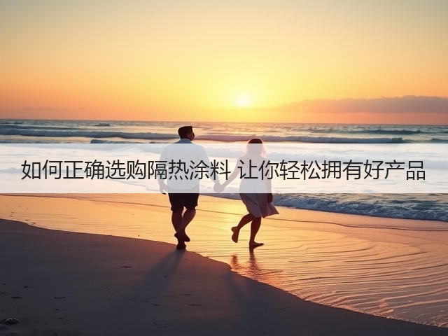 如何正确选购隔热涂料 让你轻松拥有好产品(图3) 如何正确选购隔热涂料 让你轻松拥有好产品(图3)
