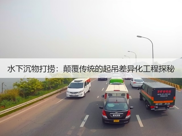 水下沉物打捞：颠覆传统的起吊差异化工程探秘(图1)