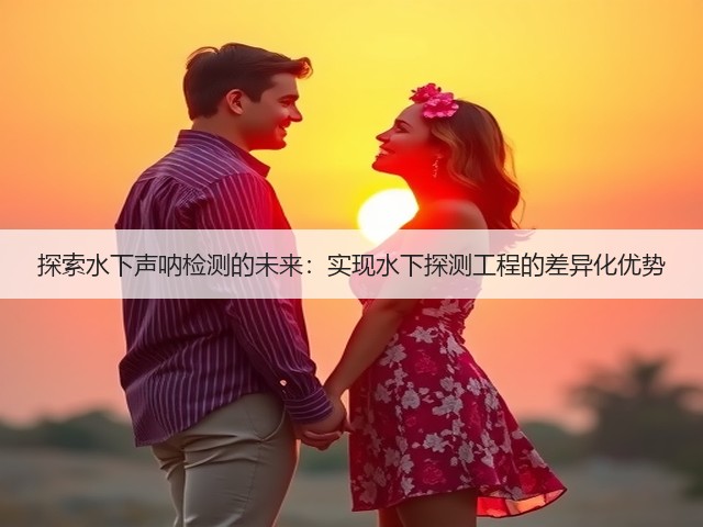 探索水下声呐检测的未来:实现水下探测工程的差异化优势(图1) 探索水下声呐检测的未来:实现水下探测工程的差异化优势(图1)