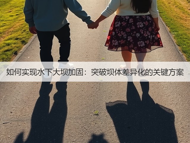 如何实现水下大坝加固:突破坝体差异化的关键方案(图1) 如何实现水下大坝加固:突破坝体差异化的关键方案(图1)