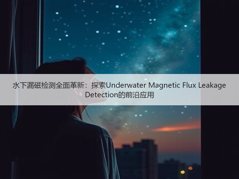水下漏磁检测全面革新:探索Underwater Magnetic Flux Leakage Detection的前沿应用 水下漏磁检测全面革新:探索Underwater Magnetic Flux Leakage Detection的前沿应用