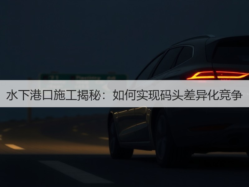 水下港口施工揭秘：如何实现码头差异化竞争