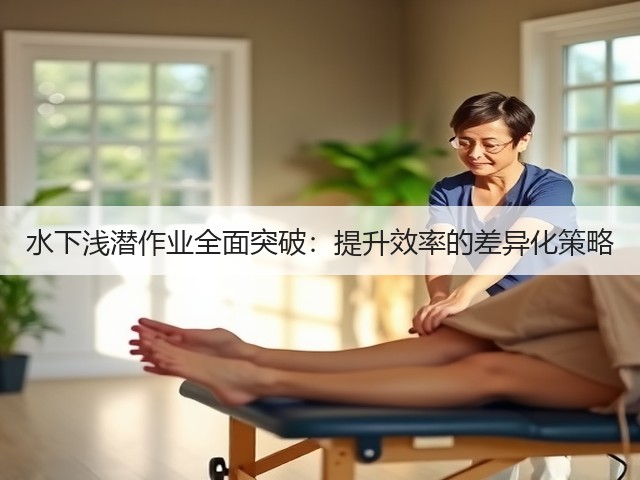 水下浅潜作业全面突破:提升效率的差异化策略(图1) 水下浅潜作业全面突破:提升效率的差异化策略(图1)