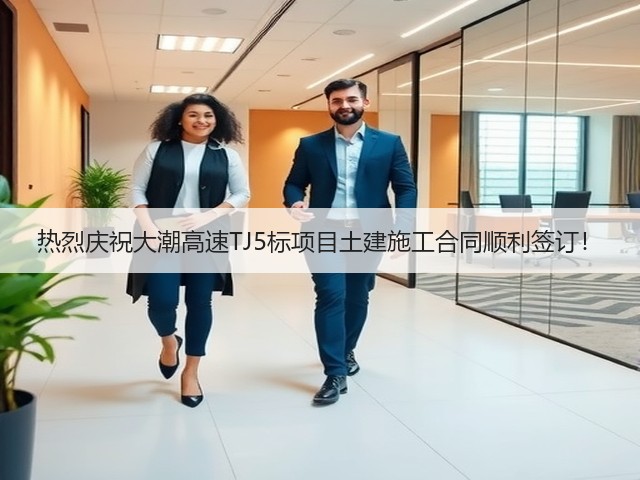 热烈庆祝大潮高速TJ5标项目土建施工合同顺利签订!(图1) 热烈庆祝大潮高速TJ5标项目土建施工合同顺利签订!(图1)