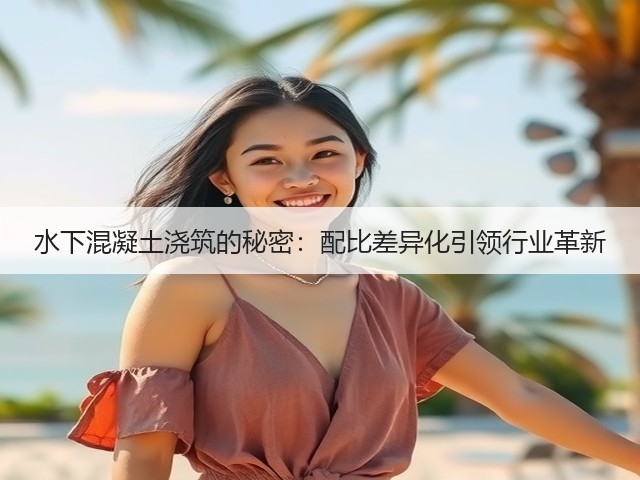 水下混凝土浇筑的秘密:配比差异化引领行业革新(图1) 水下混凝土浇筑的秘密:配比差异化引领行业革新(图1)