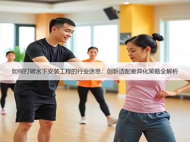 如何打破水下安装工程的行业迷思:创新适配差异化策略全解析(图3) 如何打破水下安装工程的行业迷思:创新适配差异化策略全解析(图3)