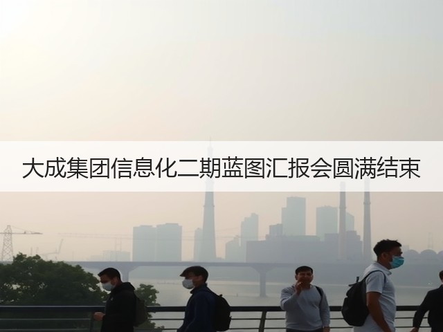 大成集团信息化二期蓝图汇报会圆满结束(图1)