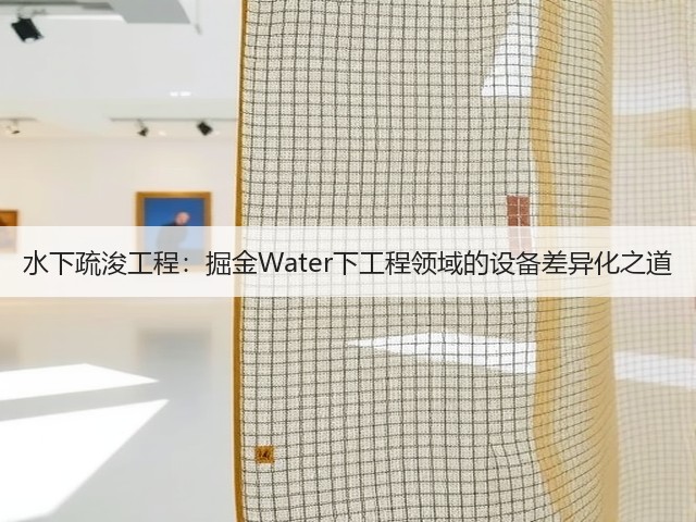 水下疏浚工程：掘金Water下工程领域的设备差异化之道(图2)