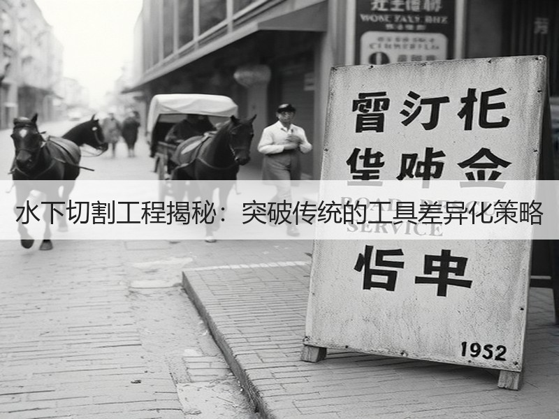 水下切割工程揭秘:突破传统的工具差异化策略 水下切割工程揭秘:突破传统的工具差异化策略
