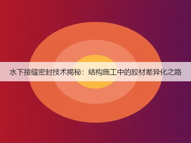 水下接缝密封技术揭秘：结构施工中的胶材差异化之路(图1)