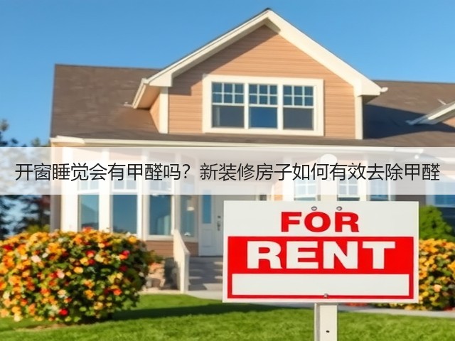 开窗睡觉会有甲醛吗?新装修房子如何有效去除甲醛(图1) 开窗睡觉会有甲醛吗?新装修房子如何有效去除甲醛(图1)