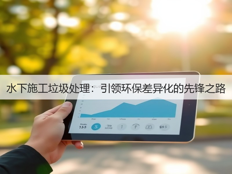 水下施工垃圾处理:引领环保差异化的先锋之路 水下施工垃圾处理:引领环保差异化的先锋之路