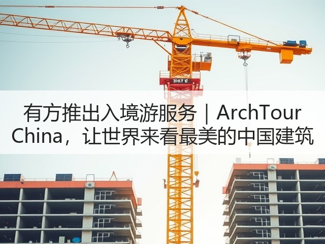 有方推出入境游服务|ArchTour China,让世界来看最美的中国建筑(图1) 有方推出入境游服务|ArchTour China,让世界来看最美的中国建筑(图1)