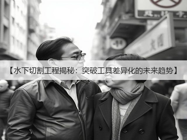 【水下切割工程揭秘:突破工具差异化的未来趋势】(图1) 【水下切割工程揭秘:突破工具差异化的未来趋势】(图1)