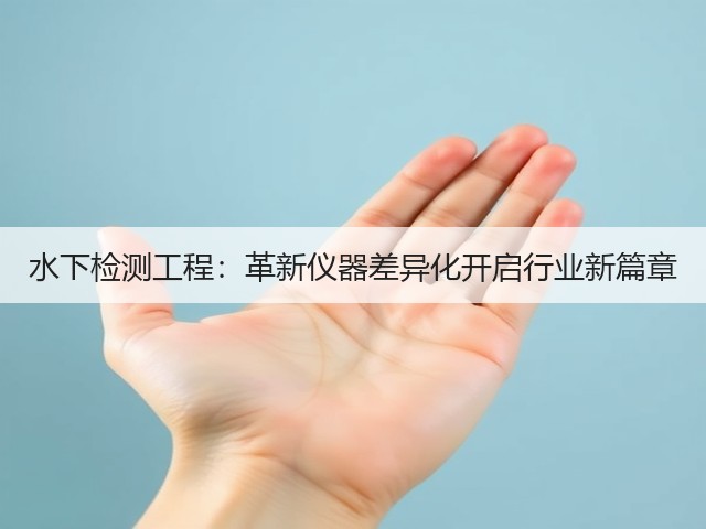 水下检测工程:革新仪器差异化开启行业新篇章(图3) 水下检测工程:革新仪器差异化开启行业新篇章(图3)
