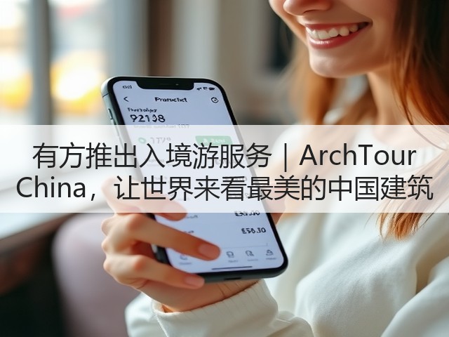 有方推出入境游服务|ArchTour China,让世界来看最美的中国建筑(图3) 有方推出入境游服务|ArchTour China,让世界来看最美的中国建筑(图3)