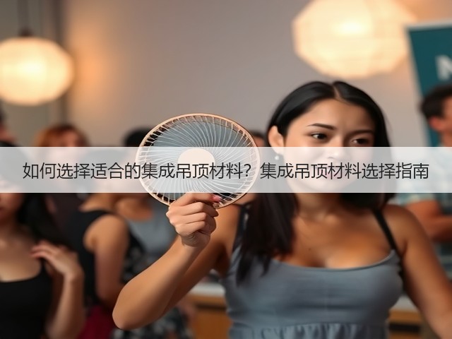 如何选择适合的集成吊顶材料？集成吊顶材料选择指南(图3)
