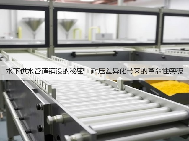 水下供水管道铺设的秘密：耐压差异化带来的革命性突破(图2)