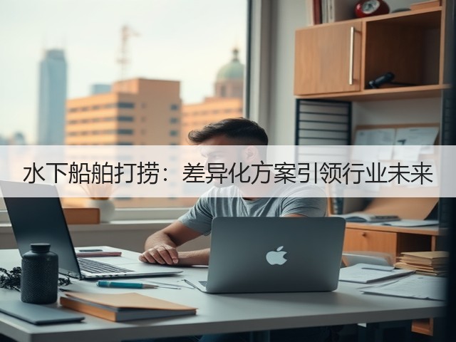 水下船舶打捞:差异化方案引领行业未来(图1) 水下船舶打捞:差异化方案引领行业未来(图1)