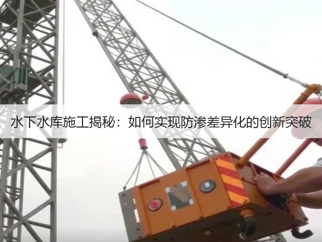 水下水库施工揭秘:如何实现防渗差异化的创新突破(图1) 水下水库施工揭秘:如何实现防渗差异化的创新突破(图1)