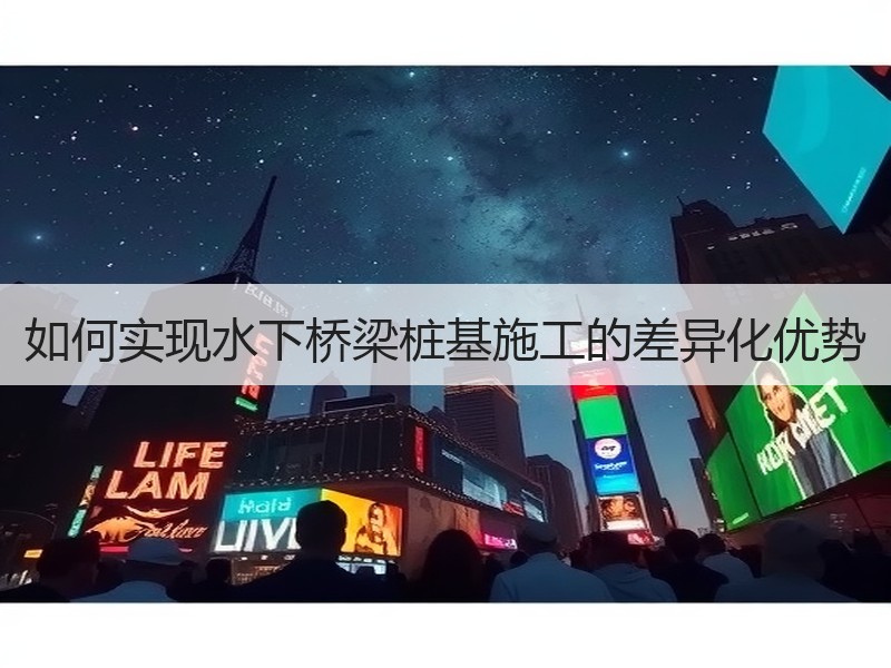 如何实现水下桥梁桩基施工的差异化优势 如何实现水下桥梁桩基施工的差异化优势
