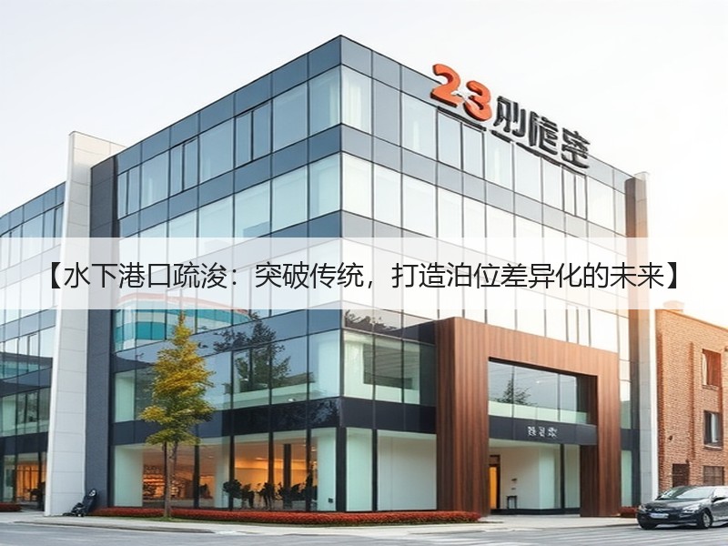 【水下港口疏浚：突破传统，打造泊位差异化的未来】