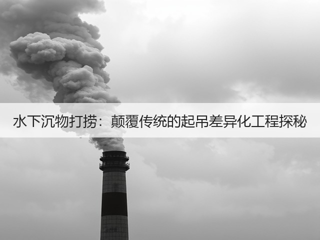 水下沉物打捞：颠覆传统的起吊差异化工程探秘(图3)