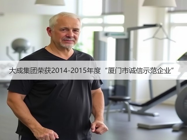 大成集团荣获2014-2015年度“厦门市诚信示范企业”(图1) 大成集团荣获2014-2015年度“厦门市诚信示范企业”(图1)