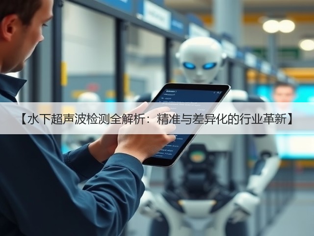 【水下超声波检测全解析:精准与差异化的行业革新】(图3) 【水下超声波检测全解析:精准与差异化的行业革新】(图3)