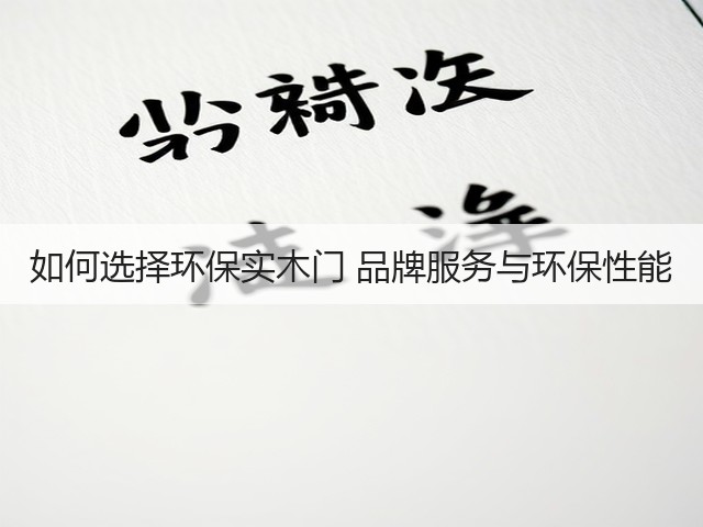 如何选择环保实木门 品牌服务与环保性能(图3) 如何选择环保实木门 品牌服务与环保性能(图3)