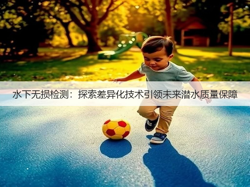 水下无损检测:探索差异化技术引领未来潜水质量保障 水下无损检测:探索差异化技术引领未来潜水质量保障