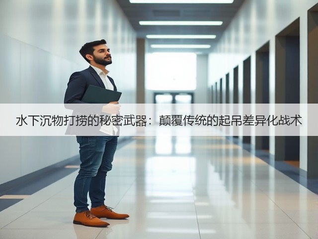 水下沉物打捞的秘密武器:颠覆传统的起吊差异化战术(图2) 水下沉物打捞的秘密武器:颠覆传统的起吊差异化战术(图2)