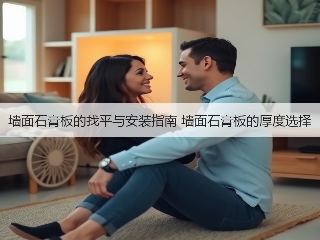 墙面石膏板的找平与安装指南 墙面石膏板的厚度选择(图1) 墙面石膏板的找平与安装指南 墙面石膏板的厚度选择(图1)