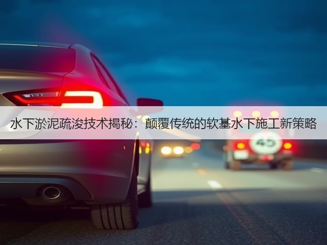 水下淤泥疏浚技术揭秘:颠覆传统的软基水下施工新策略(图1) 水下淤泥疏浚技术揭秘:颠覆传统的软基水下施工新策略(图1)