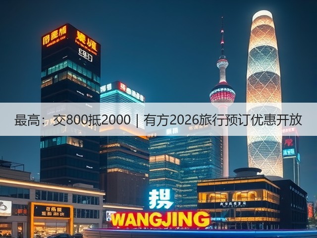 最高:交800抵2000|有方2026旅行预订优惠开放(图2) 最高:交800抵2000|有方2026旅行预订优惠开放(图2)