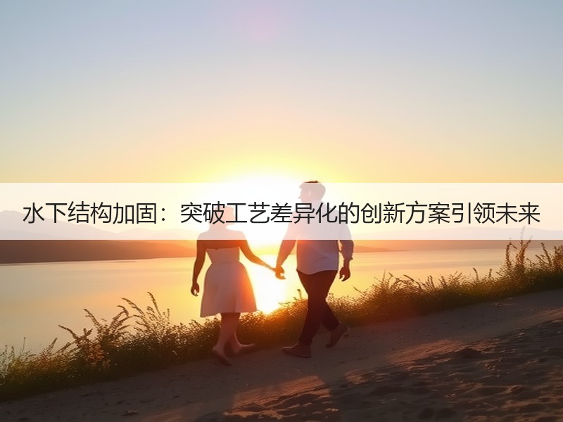 水下结构加固:突破工艺差异化的创新方案引领未来 水下结构加固:突破工艺差异化的创新方案引领未来