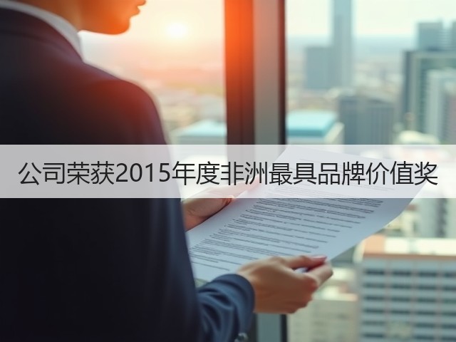 公司荣获2015年度非洲最具品牌价值奖(图2) 公司荣获2015年度非洲最具品牌价值奖(图2)