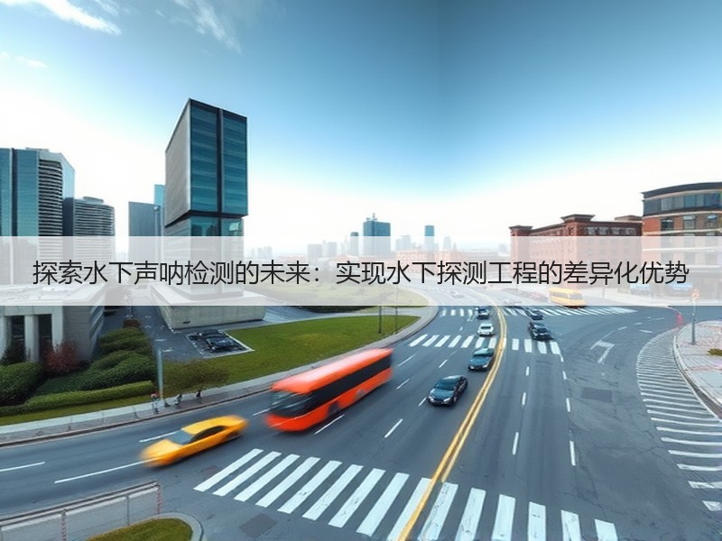探索水下声呐检测的未来:实现水下探测工程的差异化优势 探索水下声呐检测的未来:实现水下探测工程的差异化优势