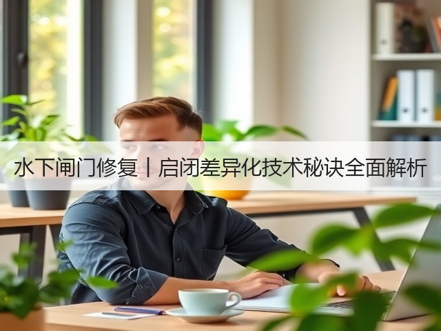 水下闸门修复丨启闭差异化技术秘诀全面解析(图3) 水下闸门修复丨启闭差异化技术秘诀全面解析(图3)