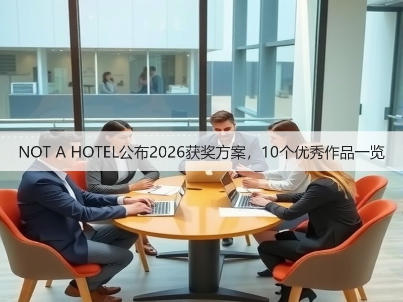 NOT A HOTEL公布2026获奖方案,10个优秀作品一览 NOT A HOTEL公布2026获奖方案,10个优秀作品一览