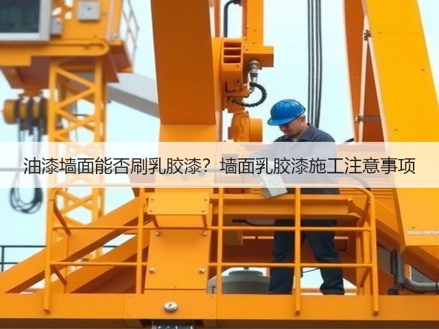 油漆墙面能否刷乳胶漆?墙面乳胶漆施工注意事项(图1) 油漆墙面能否刷乳胶漆?墙面乳胶漆施工注意事项(图1)
