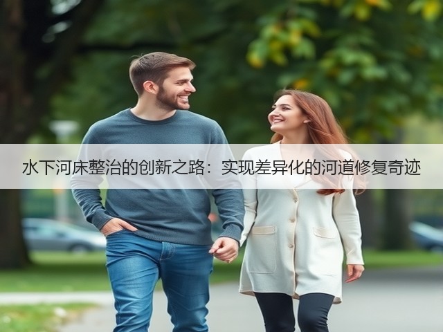 水下河床整治的创新之路:实现差异化的河道修复奇迹(图1) 水下河床整治的创新之路:实现差异化的河道修复奇迹(图1)