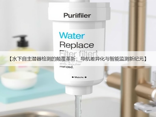 【水下自主潜器检测的颠覆革新：导航差异化与智能监测新纪元】(图1)