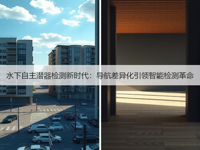 水下自主潜器检测新时代:导航差异化引领智能检测革命(图2) 水下自主潜器检测新时代:导航差异化引领智能检测革命(图2)