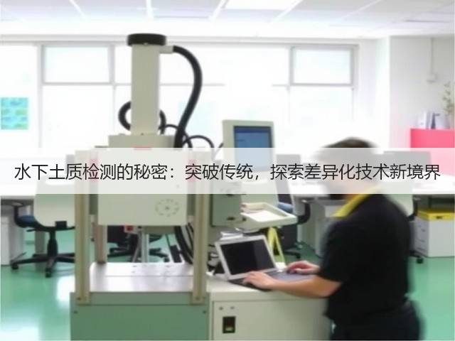 水下土质检测的秘密:突破传统,探索差异化技术新境界(图2) 水下土质检测的秘密:突破传统,探索差异化技术新境界(图2)