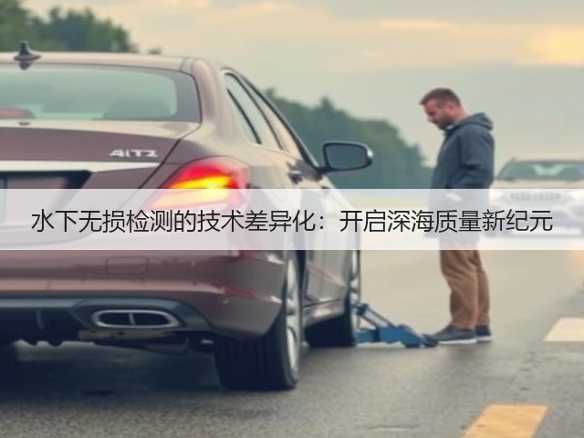 水下无损检测的技术差异化:开启深海质量新纪元(图1) 水下无损检测的技术差异化:开启深海质量新纪元(图1)