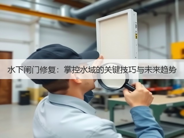 水下闸门修复:掌控水域的关键技巧与未来趋势(图1) 水下闸门修复:掌控水域的关键技巧与未来趋势(图1)