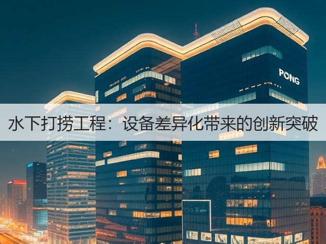 水下打捞工程：设备差异化带来的创新突破(图3)