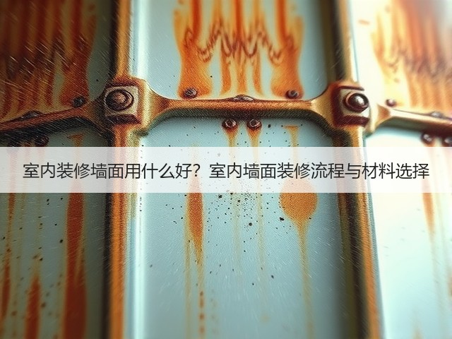 室内装修墙面用什么好?室内墙面装修流程与材料选择(图1) 室内装修墙面用什么好?室内墙面装修流程与材料选择(图1)