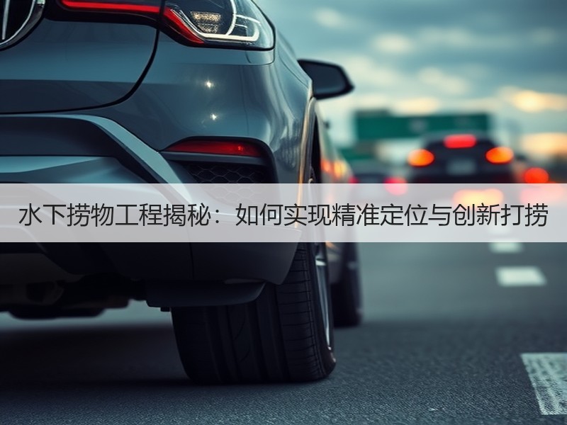 水下捞物工程揭秘:如何实现精准定位与创新打捞 水下捞物工程揭秘:如何实现精准定位与创新打捞